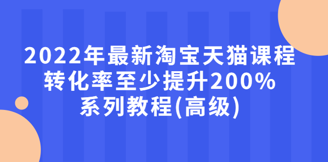 【副业项目3125期】2022年怎么让淘宝天猫转化率提高200%系列课程-奇才轻创