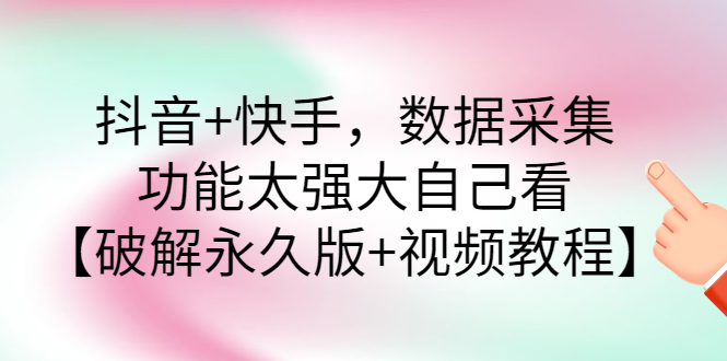 【副业项目3317期】抖音+快手，数据采集，功能太强大自己看【破解永久版+视频教程】-奇才轻创