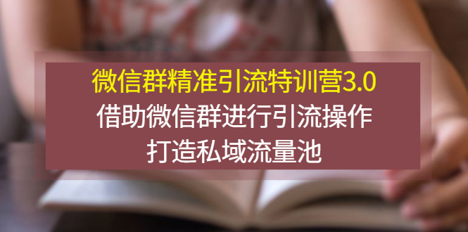 【副业项目3328期】微信群精准引流特训营3.0（微信群引流推广怎么做）-奇才轻创