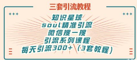 【副业项目3419期】知识星球引流+soul引流+微信搜一搜引流，引流系列课程，每天300+精准粉（3套教程)-奇才轻创