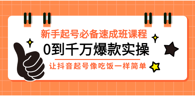 【副业项目3424期】新手起号必备速成班课程：0到千万爆款实操（抖音短视频怎么做起来）-奇才轻创