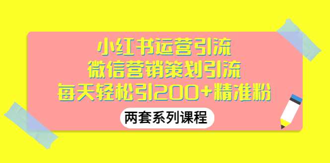 【副业项目3438期】小红书运营引流+微信营销策划引流，每天轻松引200+精准粉（两套系列课程）-奇才轻创