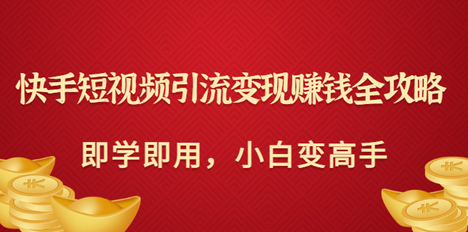 【副业项目3504期】快手短视频引流变现赚钱全攻略（快手引流推广怎么做）-奇才轻创