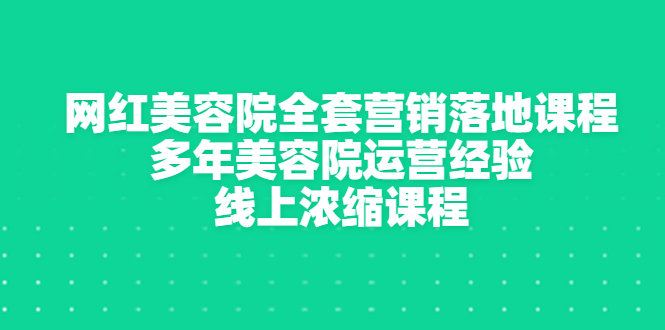 【副业项目3529期】美容院生意不好怎么办：网红美容院全套营销落地课程，多年美容院运营经验无保留传授-奇才轻创