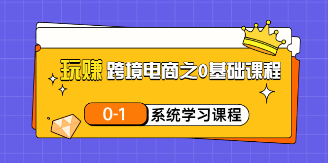 【副业项目3555期】跨境电商0基础课程，跨境电商如何从零开始学-奇才轻创