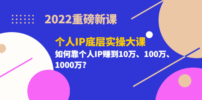 【副业项目3657期】2022个人IP底层实操大课（如何靠个人IP赚到10万、100万、1000万）-奇才轻创