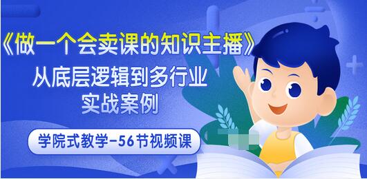 【副业项目3659期】怎样做一个会卖课的知识主播（从底层逻辑到多行业实战案例 ，学院式教学-56节课）-奇才轻创