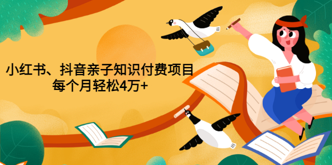 【副业项目3703期】重磅发布小红书、抖音亲子知识付费项目，每个月轻松4万+-奇才轻创