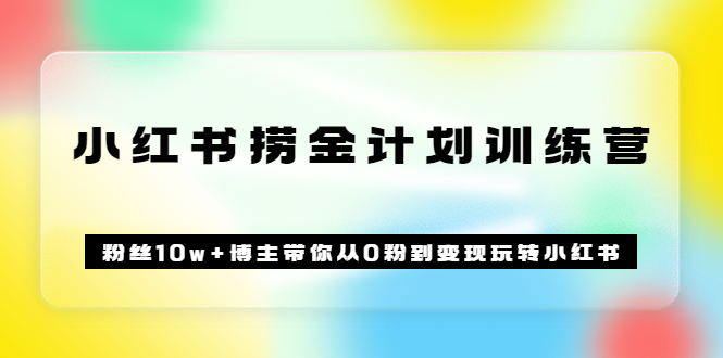 【副业项目3720期】小红书赚钱训练营：粉丝10w+博主带你从0粉到变现玩转小红书-奇才轻创