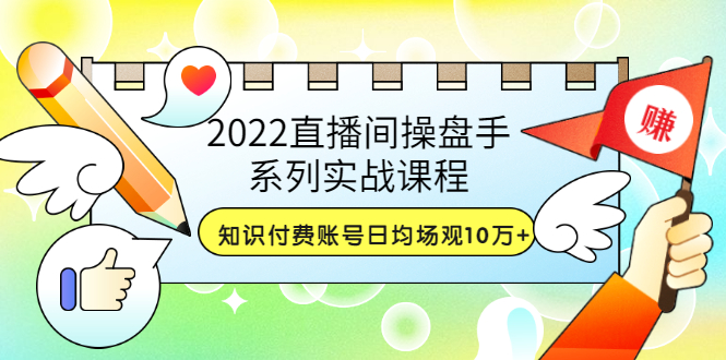 【副业项目3736期】2022直播间操盘手系列实战课程：知识付费账号日均场观10万+(21节视频课)-奇才轻创