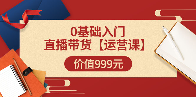 【副业项目3751期】交个朋友运营课：0基础入门直播带货运营篇，怎样做好直播带货-奇才轻创