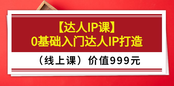 【副业项目3752期】交个朋友【达人IP课】0基础入门达人IP打造（线上课）-奇才轻创