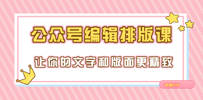 【副业项目3758期】公众号编辑排版教程，让你的文字和版面更精致（15节课）-奇才轻创