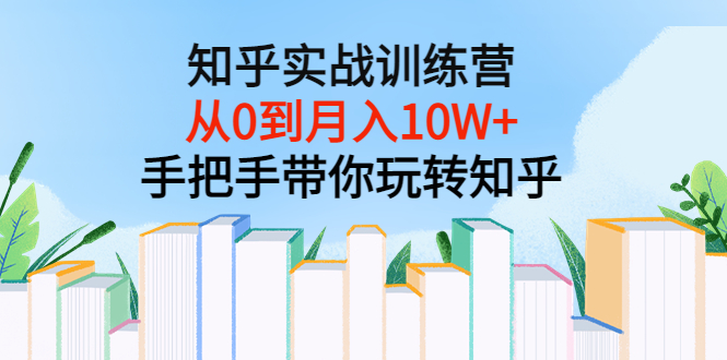 【副业项目3767期】知乎实战训练营：从0到月入10W+手把手带你玩转知乎-奇才轻创