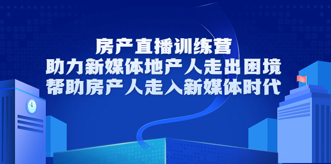 【副业项目3772期】房地产直播卖房训练营：教你如何做房产类自媒体，帮助房产人走入新媒体时代-奇才轻创