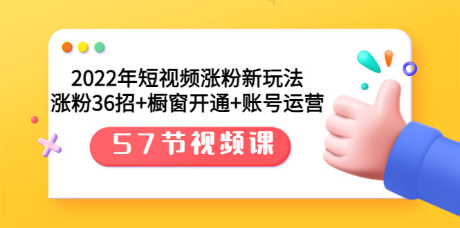 【副业项目3809期】2022年短视频涨粉新玩法：涨粉36招+橱窗开通+账号运营（57节视频课）-奇才轻创