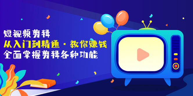 【副业项目3841期】短视频剪辑从入门到精通：全面掌握剪辑各种功能，短视频剪辑怎么赚钱-奇才轻创