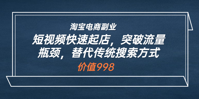 【副业项目3911期】淘宝电商副业：淘宝短视频快速起店，突破流量瓶颈-奇才轻创