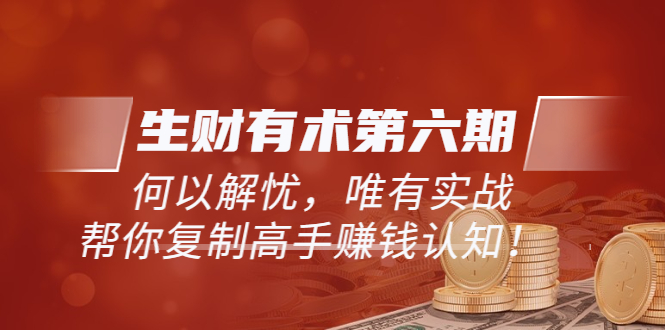 【副业项目4056期】生财有术第六期-更新至8月30：何以解忧，唯有实战，复制高手赚钱方法-奇才轻创