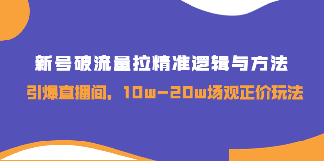 【副业项目4076期】新号破流量拉精准逻辑与方法，怎样引爆直播间，10w-20w场观正价玩法-奇才轻创