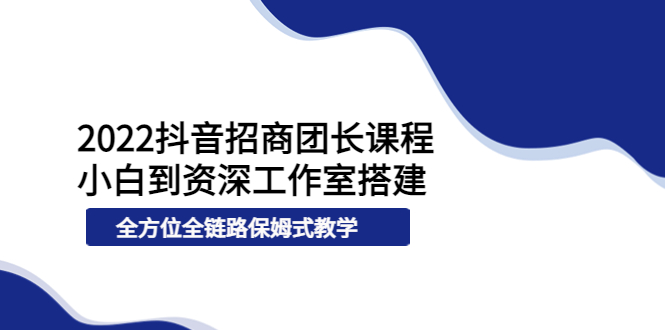 【副业项目4082期】2022抖音招商团长课程，从小白到资深工作室搭建-奇才轻创