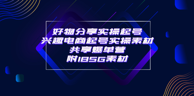 【副业项目4103期】某收费培训·好物分享实操起号， 兴趣电商起号实操素材共享爆单营（185G素材)-奇才轻创