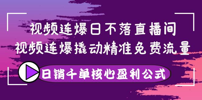 【副业项目4149期】视频连爆日不落直播间，视频连爆撬动精准免费流量，日销千单核心盈利公式-奇才轻创