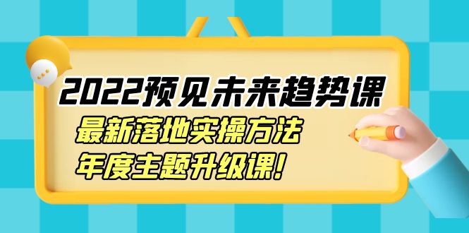 【副业项目4165期】2022预见未来趋势课：最新落地实操方法，年度主题升级课-奇才轻创