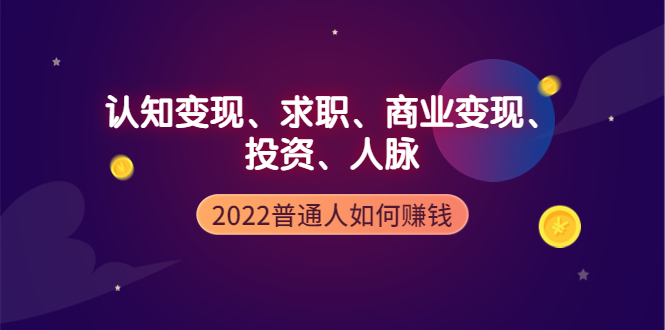 【副业项4187期】2022普通人如何赚钱：包括认知变现、求职、商业变现、投资、人脉等等-奇才轻创