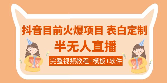 【副业项目4192期】抖音目前火爆项目-表白定制：半无人直播，完整视频教程+模板+软件-奇才轻创