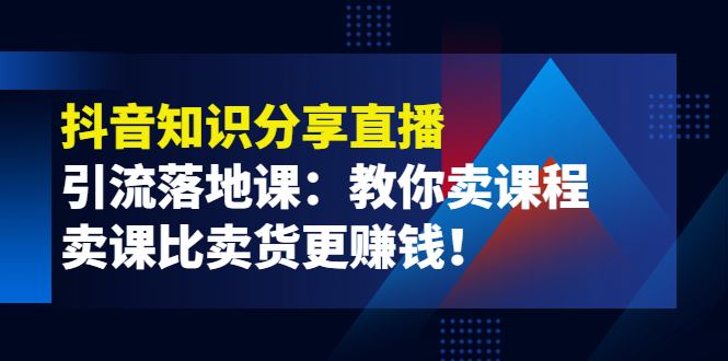 【副业项目4203期】《抖音知识分享直播》引流落地课：教你卖课程，卖课比卖货更赚钱-奇才轻创