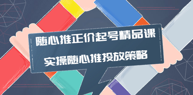 【副业项目4235期】随心推正价起号精品课，实操随心推投放策略（5节课-价值298）-奇才轻创