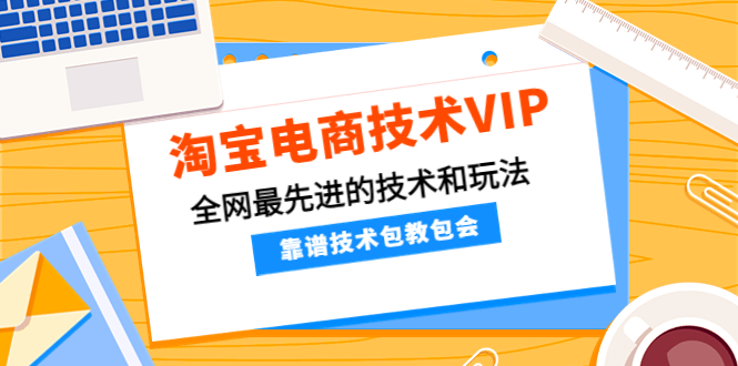 【副业项目4247期】淘宝电商技术VIP，全网最先进的技术和玩法，靠谱技术包教包会-奇才轻创