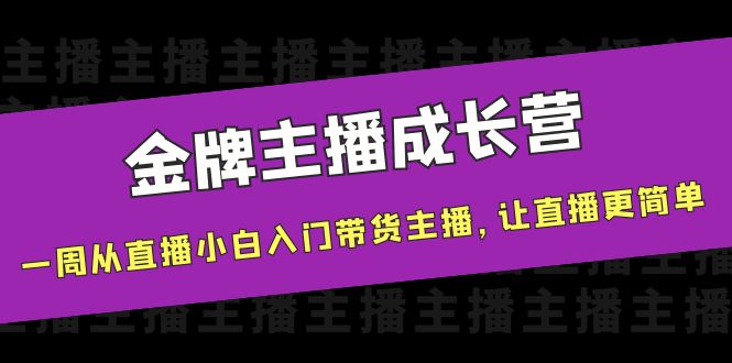 【副业项目4283期】金牌主播成长营，一周从直播小白入门带货主播，让直播更简单-奇才轻创