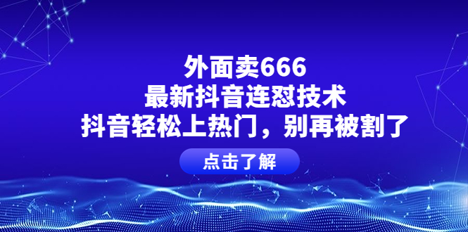 【副业项目4286期】外面卖666的最新抖音连怼技术，抖音轻松上热门，别再被割了-奇才轻创