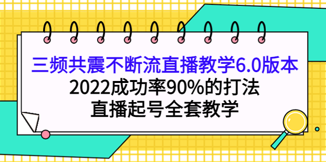 【副业项目4316期】三频共震不断流直播教学6.0版本，2022成功率90%的打法，直播起号全套教学-奇才轻创