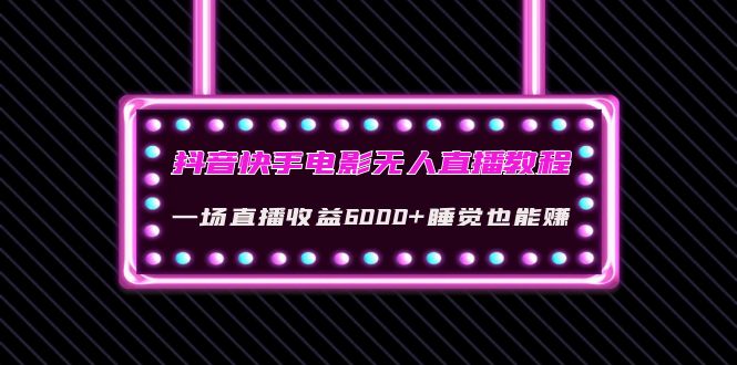 【副业项目4427期】抖音快手电影无人直播教程：一场直播收益6000+睡觉也能赚(教程+软件+素材)-奇才轻创