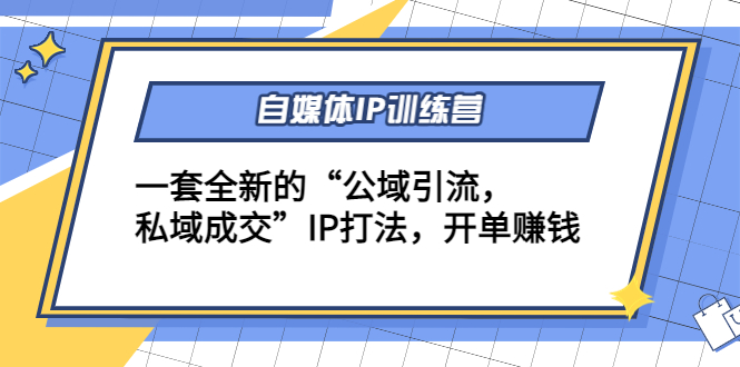 【副业项目4568期】自媒体IP训练营(12+13期)一套全新的“公域引流，私域成交”IP打法 开单赚钱-奇才轻创