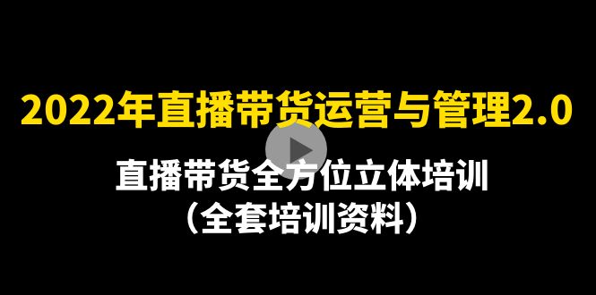 【副业项目4455期】2022年10月最新-直播带货运营与管理2.0，直播带货全方位立体培训（全资料）-奇才轻创