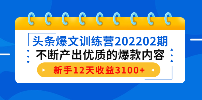 【副业项目4464期】头条爆文训练营：不断产出优质的爆款内容，新手12天收益3100+-奇才轻创