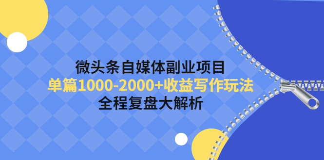 【副业项目4524期】微头条自媒体副业项目，单篇1000-2000+收益写作玩法，全程复盘大解析-奇才轻创