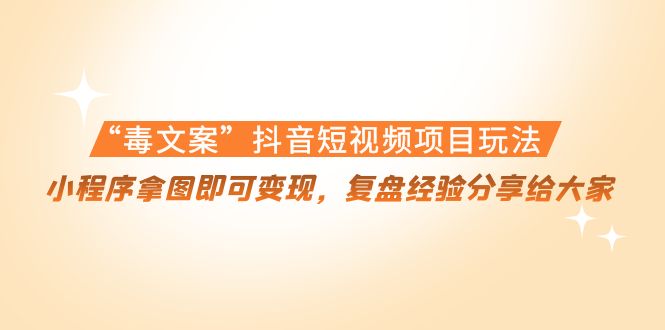 【副业项目4532期】“毒文案”抖音短视频项目玩法，小程序拿图即可变现，复盘经验分享给大家-奇才轻创