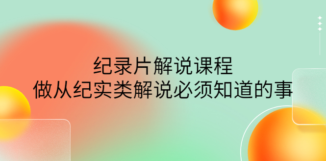 【副业项目4538期】眼镜蛇电影：纪录片解说课程，做从纪实类解说必须知道的事-价值499元-奇才轻创