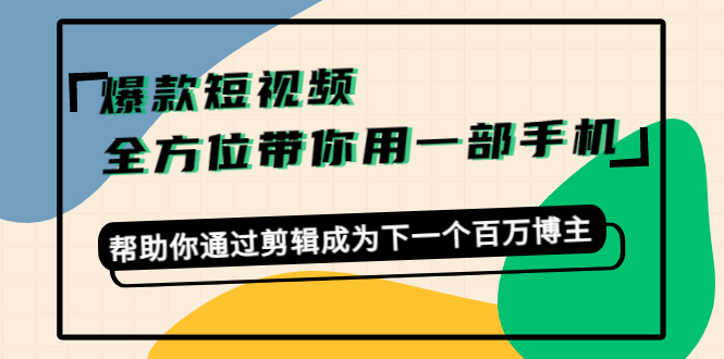 【副业项目4554期】爆款短视频，全方位带你用一部手机，帮助你通过剪辑成为下一个百万博主-奇才轻创