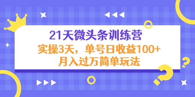 【副业项目4597期】21天微头条训练营，实操3天，单号日收益100+月入过万简单玩法-奇才轻创