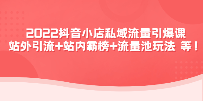 【副业项目4627期】2022抖音小店私域流量引爆课：站外引流+站内霸榜+流量池玩法等等-奇才轻创