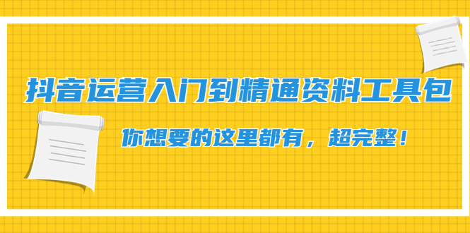 【副业项目4647期】抖音运营入门到精通资料工具包：你想要的这里都有，超完整-奇才轻创