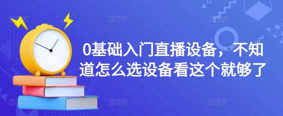 【副业项目4649期】0基础入门直播设备，不知道怎么选设备看这个就够了-奇才轻创