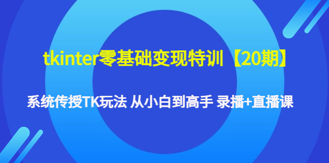 【副业项目4796期】tkinter零基础变现特训【20期】系统传授TK玩法 从小白到高手 录播+直播课-奇才轻创