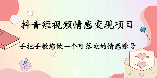 【副业项目4786期】抖音短视频情感变现项目：手把手教您做一个可落地的情感账号-奇才轻创